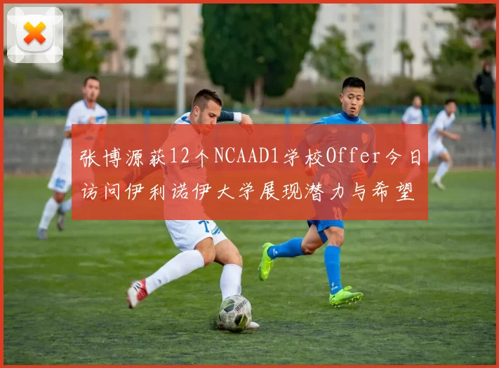 张博源获12个NCAAD1学校Offer今日访问伊利诺伊大学展现潜力与希望