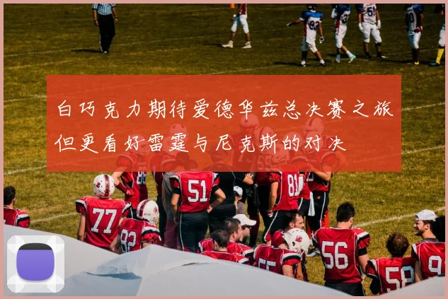 白巧克力期待爱德华兹总决赛之旅但更看好雷霆与尼克斯的对决