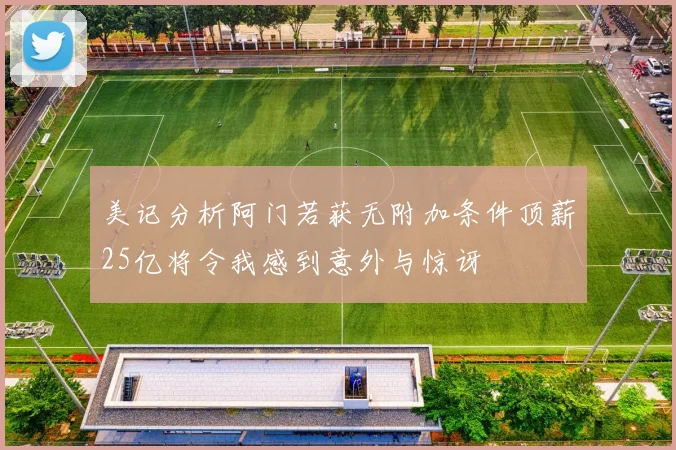 美记分析阿门若获无附加条件顶薪25亿将令我感到意外与惊讶