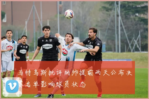 马特乌斯批评纳帅提前两天公布决赛名单影响球员状态