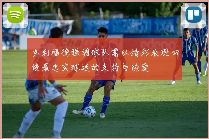 克利福德强调球队需以精彩表现回馈最忠实球迷的支持与热爱