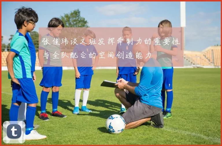 张佳玮谈文班发挥牵制力的重要性与全队配合的空间创造能力
