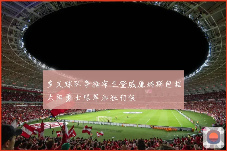 多支球队争抢布兰登威廉姆斯包括太阳勇士绿军和独行侠