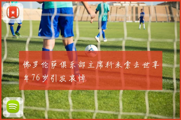 佛罗伦萨俱乐部主席科米索去世享年76岁引发哀悼